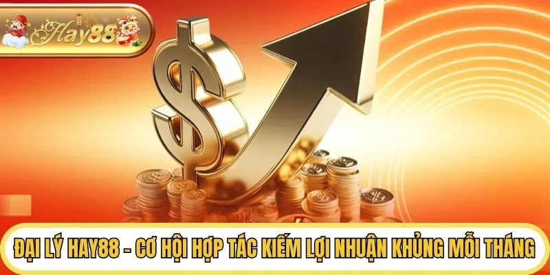 Đại Lý Hay88 - Cơ Hội Hợp Tác Kiếm Lợi Nhuận Khủng Mỗi Tháng